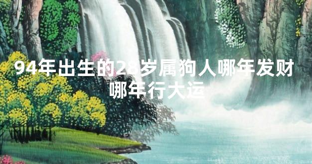 94年出生的28岁属狗人哪年发财 哪年行大运